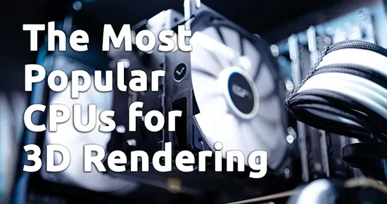 Exploring the Most Popular CPUs for 3D Rendering in 2023